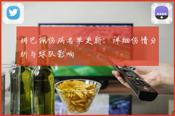 姆巴佩伤病名单更新:详细伤情分析与球队影响