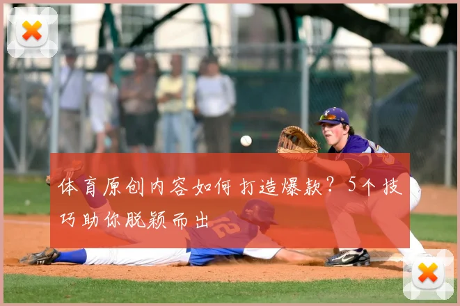 体育原创内容如何打造爆款？5个技巧助你脱颖而出