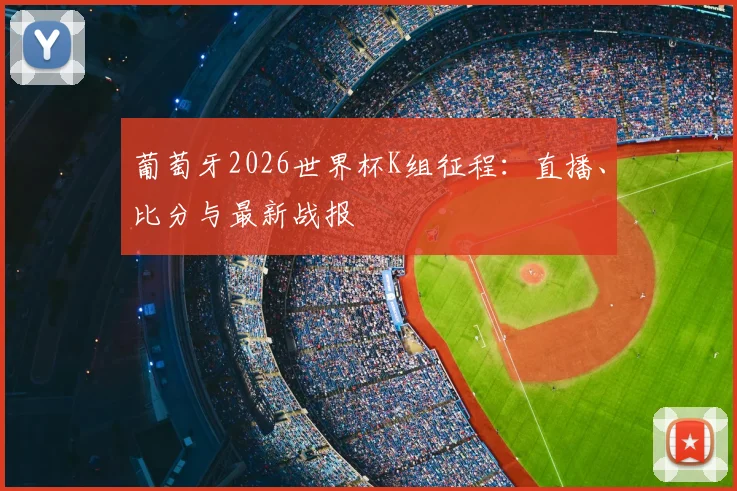 葡萄牙2026世界杯K组征程：直播、比分与最新战报