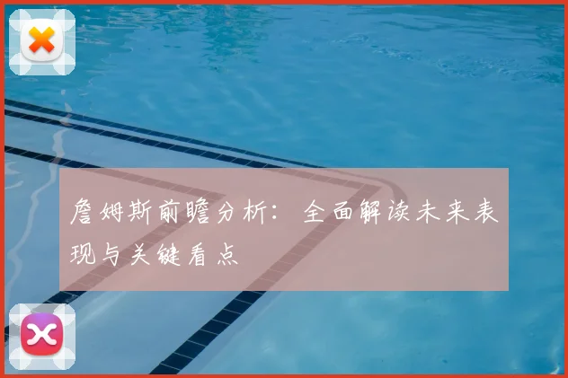 詹姆斯前瞻分析：全面解读未来表现与关键看点