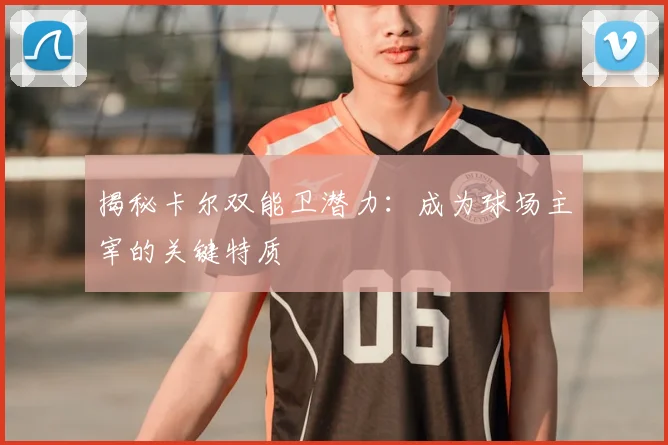 揭秘卡尔双能卫潜力:成为球场主宰的关键特质
