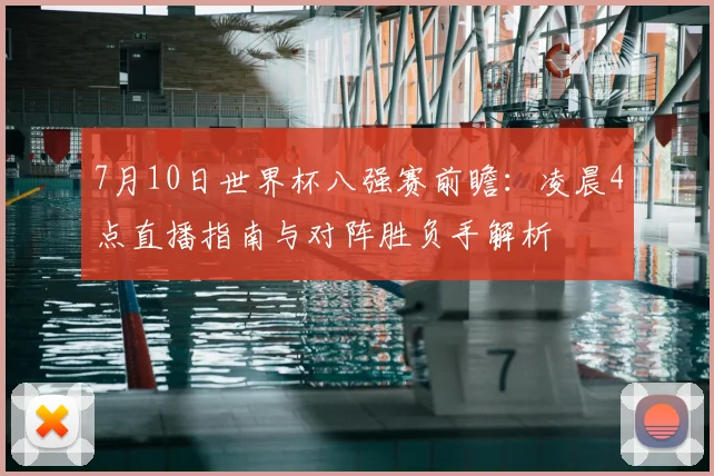 7月10日世界杯八强赛前瞻：凌晨4点直播指南与对阵胜负手解析