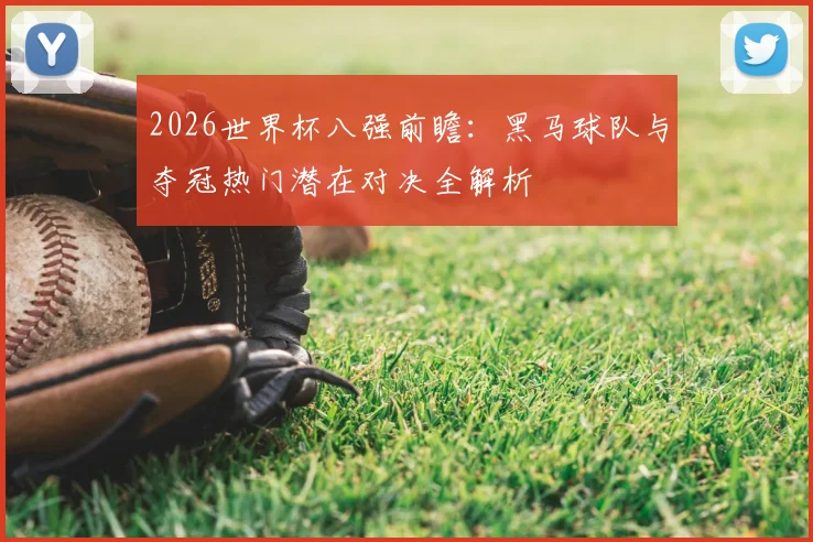 2026世界杯八强前瞻：黑马球队与夺冠热门潜在对决全解析