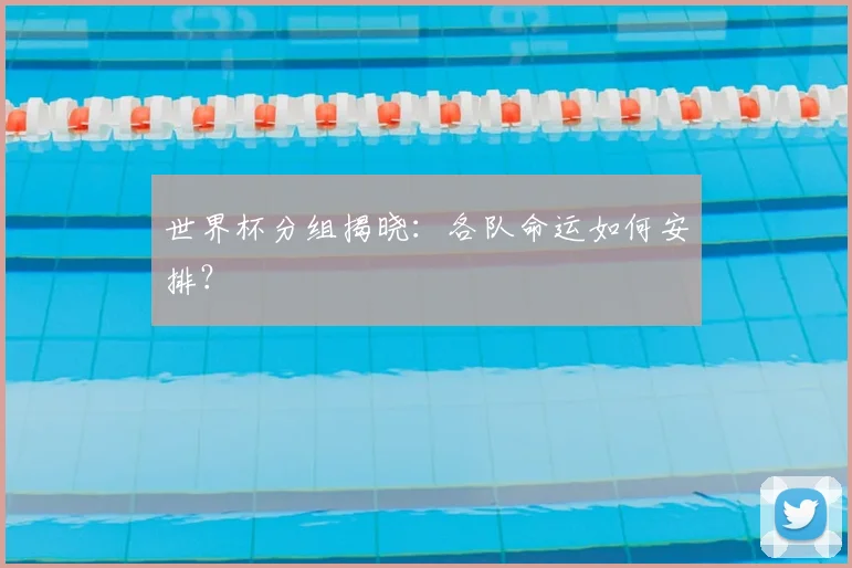 世界杯分组揭晓：各队命运如何安排？