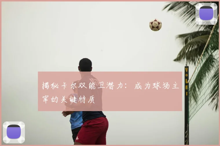 揭秘卡尔双能卫潜力：成为球场主宰的关键特质