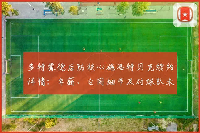 多特蒙德后防核心施洛特贝克续约详情：年薪、合同细节及对球队未来影响分析