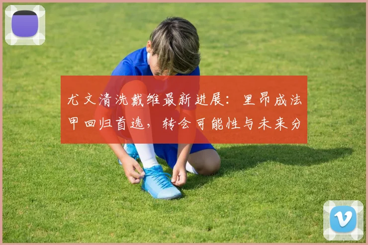 尤文清洗戴维最新进展：里昂成法甲回归首选，转会可能性与未来分析