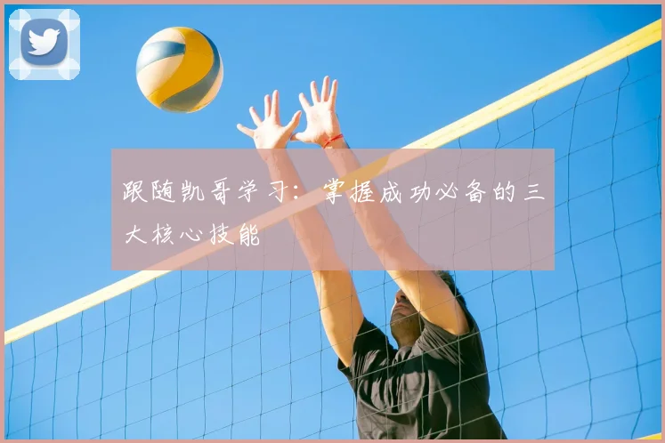 跟随凯哥学习：掌握成功必备的三大核心技能
