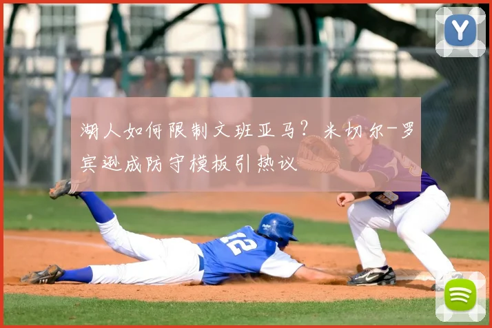 湖人如何限制文班亚马？米切尔-罗宾逊成防守模板引热议